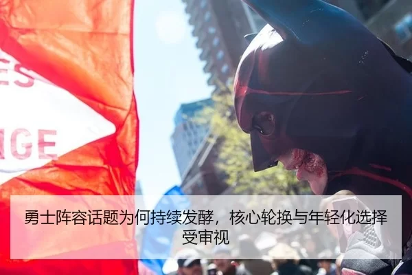 勇士阵容话题为何持续发酵，核心轮换与年轻化选择受审视